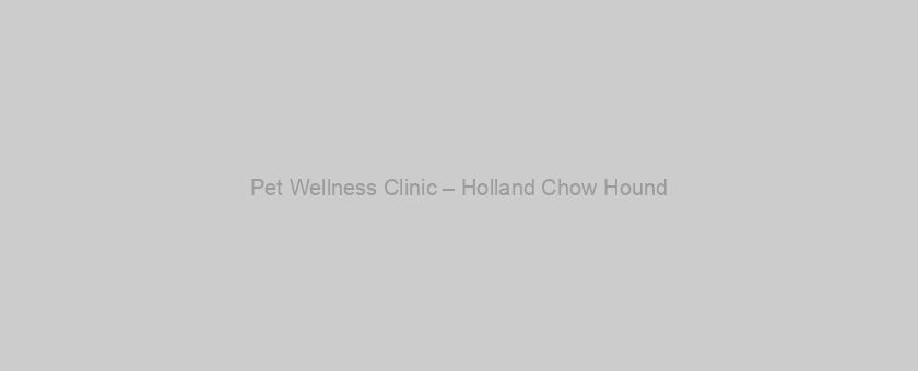 Pet Wellness Clinic – Holland Chow Hound